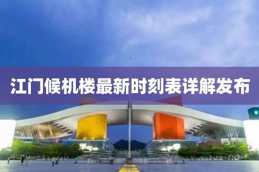 江門候機(jī)樓最新時(shí)刻表詳解發(fā)布