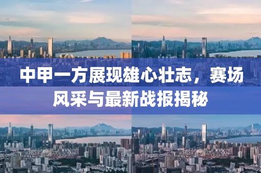 中甲一方展現(xiàn)雄心壯志，賽場風(fēng)采與最新戰(zhàn)報揭秘