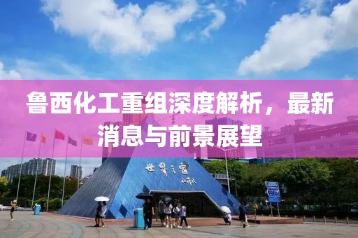 魯西化工重組深度解析，最新消息與前景展望