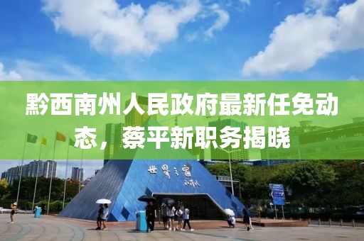 黔西南州人民政府最新任免動態(tài)，蔡平新職務揭曉