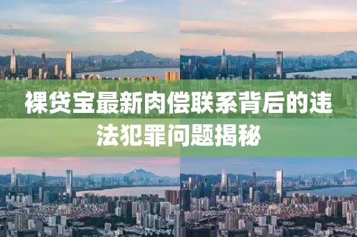 裸貸寶最新肉償聯(lián)系背后的違法犯罪問題揭秘