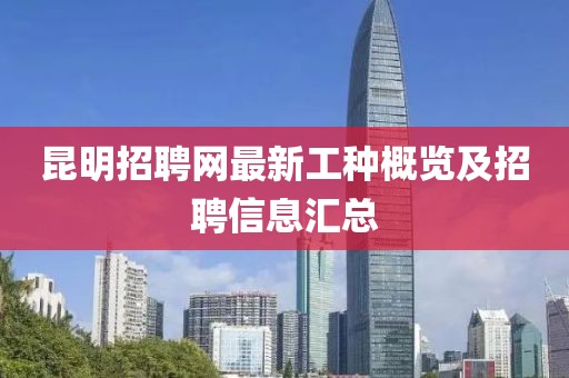 昆明招聘網(wǎng)最新工種概覽及招聘信息匯總
