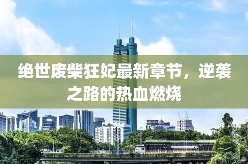 絕世廢柴狂妃最新章節(jié)，逆襲之路的熱血燃燒