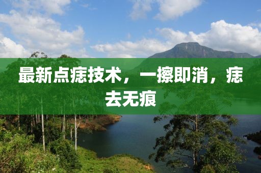 最新點痣技術(shù)，一擦即消，痣去無痕