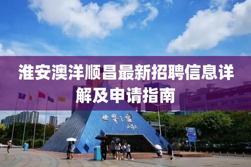 淮安澳洋順昌最新招聘信息詳解及申請指南
