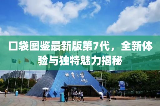 口袋圖鑒最新版第7代，全新體驗與獨特魅力揭秘