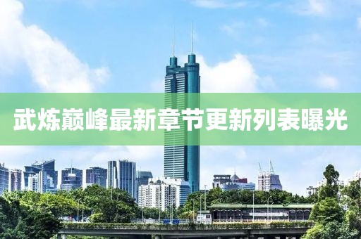 武煉巔峰最新章節(jié)更新列表曝光
