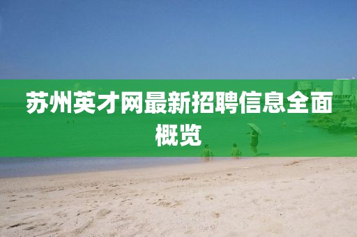 蘇州英才網(wǎng)最新招聘信息全面概覽