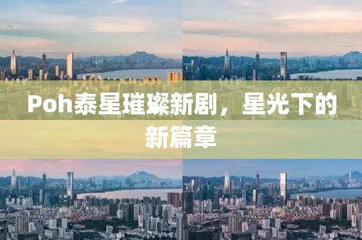 Poh泰星璀璨新劇，星光下的新篇章