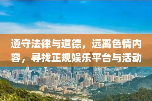 遵守法律與道德，遠(yuǎn)離色情內(nèi)容，尋找正規(guī)娛樂平臺與活動(dòng)