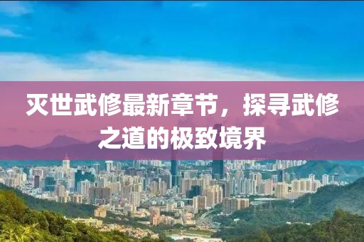 滅世武修最新章節(jié)，探尋武修之道的極致境界