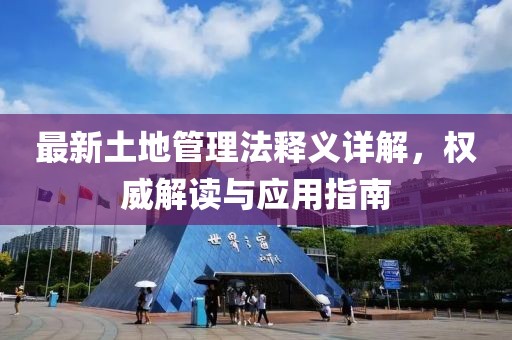 最新土地管理法釋義詳解，權(quán)威解讀與應(yīng)用指南