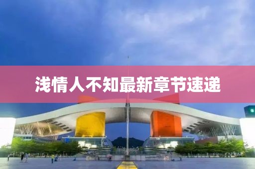 淺情人不知最新章節(jié)速遞