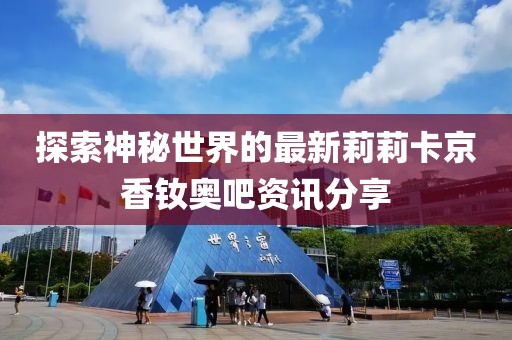 探索神秘世界的最新莉莉卡京香釹奧吧資訊分享