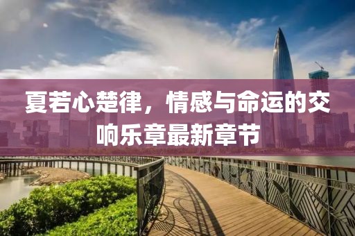 夏若心楚律，情感與命運(yùn)的交響樂(lè)章最新章節(jié)