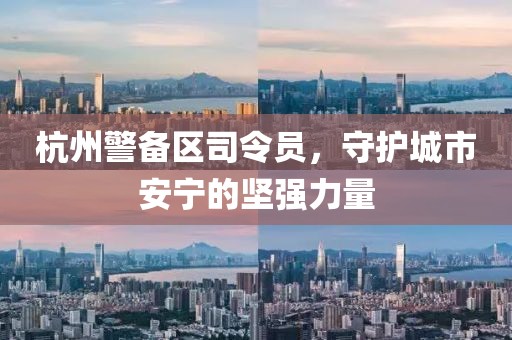 杭州警備區(qū)司令員，守護城市安寧的堅強力量