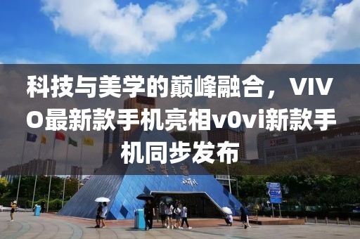 科技與美學的巔峰融合，VIVO最新款手機亮相v0vi新款手機同步發(fā)布