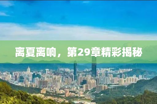 離夏離響，第29章精彩揭秘