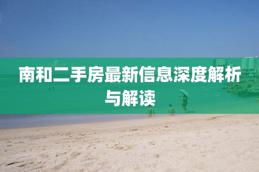 南和二手房最新信息深度解析與解讀