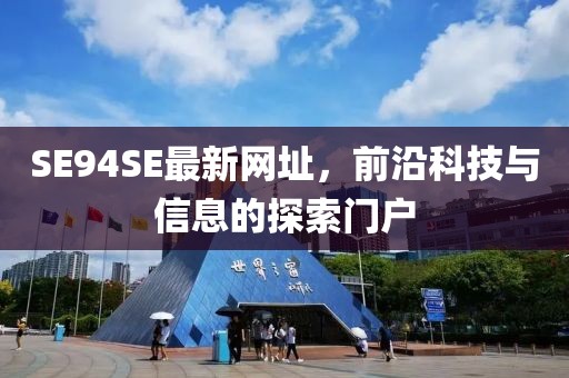 SE94SE最新網(wǎng)址，前沿科技與信息的探索門戶