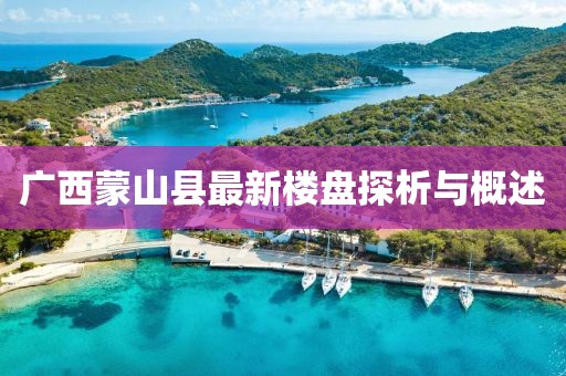 廣西蒙山縣最新樓盤探析與概述
