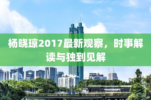 楊曉瓊2017最新觀察，時事解讀與獨到見解