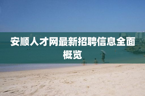 安順人才網(wǎng)最新招聘信息全面概覽