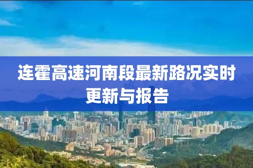 連霍高速河南段最新路況實時更新與報告