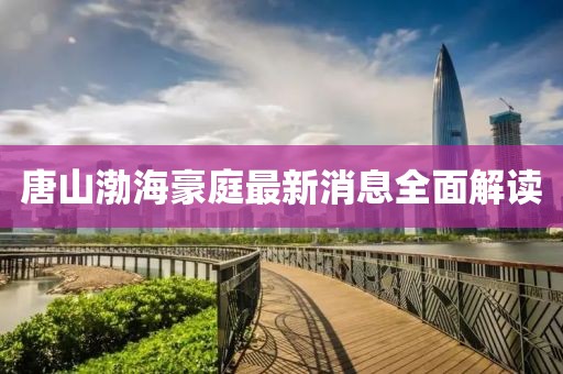 唐山渤海豪庭最新消息全面解讀