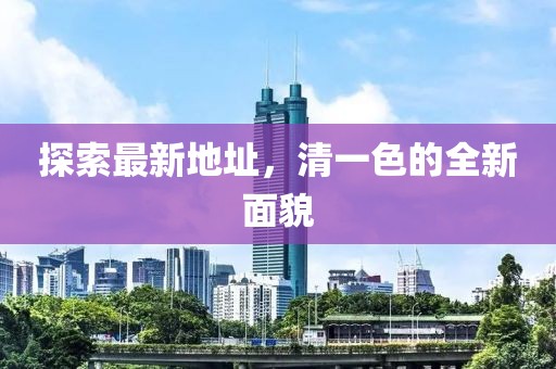 探索最新地址，清一色的全新面貌