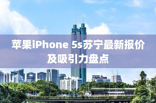 蘋果iPhone 5s蘇寧最新報價及吸引力盤點