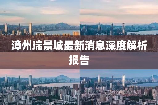 漳州瑞景城最新消息深度解析報(bào)告