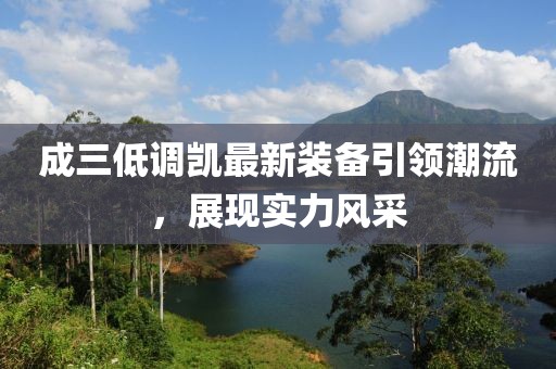 成三低調(diào)凱最新裝備引領(lǐng)潮流，展現(xiàn)實(shí)力風(fēng)采
