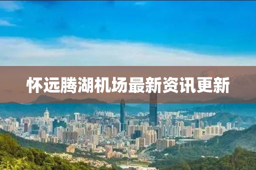 懷遠(yuǎn)騰湖機(jī)場最新資訊更新