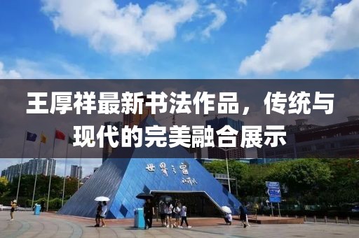 王厚祥最新書法作品，傳統(tǒng)與現(xiàn)代的完美融合展示