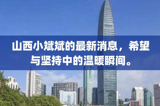 山西小斌斌的最新消息，希望與堅(jiān)持中的溫暖瞬間。