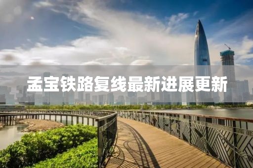 孟寶鐵路復(fù)線最新進(jìn)展更新