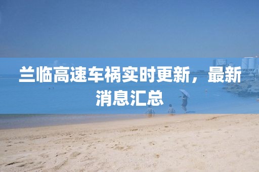 蘭臨高速車禍實(shí)時(shí)更新，最新消息匯總