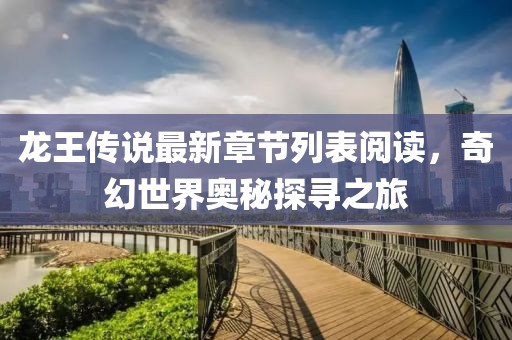 龍王傳說(shuō)最新章節(jié)列表閱讀，奇幻世界奧秘探尋之旅