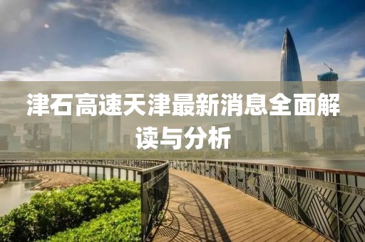 津石高速天津最新消息全面解讀與分析