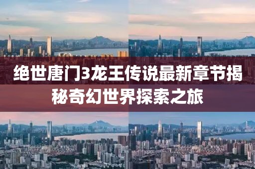 絕世唐門3龍王傳說最新章節(jié)揭秘奇幻世界探索之旅