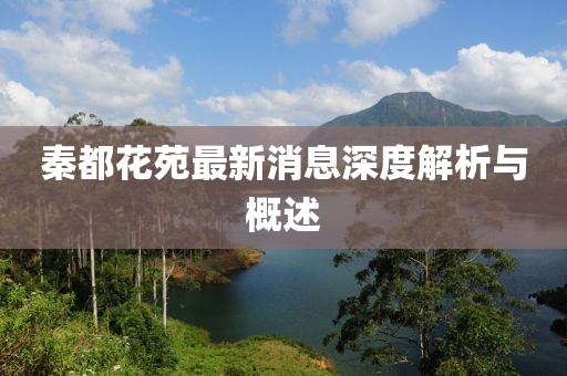秦都花苑最新消息深度解析與概述