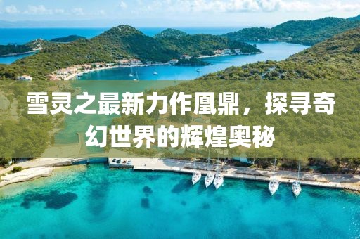 雪靈之最新力作凰鼎，探尋奇幻世界的輝煌奧秘