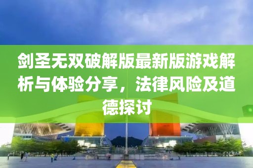 劍圣無雙破解版最新版游戲解析與體驗分享，法律風險及道德探討