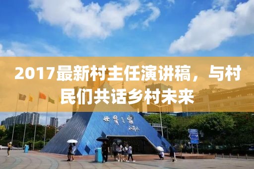 2017最新村主任演講稿，與村民們共話鄉(xiāng)村未來(lái)