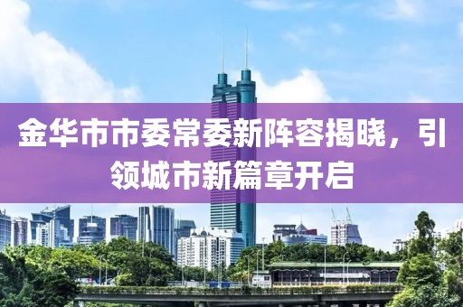 金華市市委常委新陣容揭曉，引領城市新篇章開啟