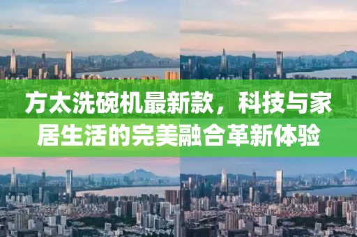 方太洗碗機(jī)最新款，科技與家居生活的完美融合革新體驗(yàn)