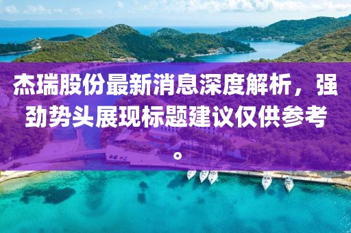 杰瑞股份最新消息深度解析，強勁勢頭展現(xiàn)標題建議僅供參考。