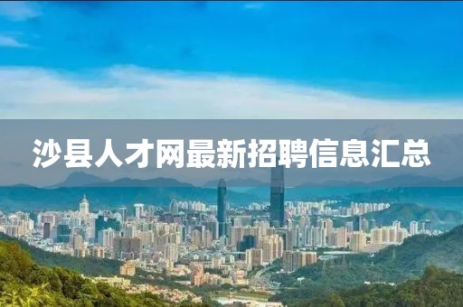 沙縣人才網(wǎng)最新招聘信息匯總