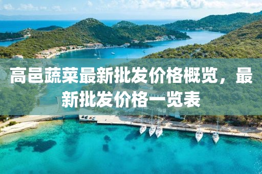 高邑蔬菜最新批發(fā)價格概覽，最新批發(fā)價格一覽表